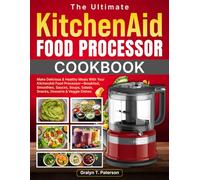 The Ultimate KitchenAid Food Processor Cookbook: Make Delicious & Healthy Meals With Your KitchenAid Food Processor-Breakfast, Smoothies, Sauces, Soups, Salads, Snacks, Desserts & Veggie Dishes