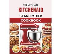 THE ULTIMATE KITCHENAID STAND MIXER COOKBOOK: Quick & Easy Recipes for Baking, Bread, Cookies, Cakes, and Everyday Family Meals