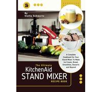 The Ultimate kitchenaid Stand Mixer Recipe Book: A Complete Cookbook For Your Stand Mixer To Make Ice Cream, Bread, Smoothies, Desserts and Beyond