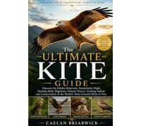 The Ultimate Kite Guide: Discover the Hidden Behaviors, Remarkable Flight, Hunting Skills, Migration, Natural History, Feeding, habitat and Conservation of the World's Most Graceful Birds of Prey