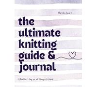 The Ultimate Knitting Guide & Journal: A Knitter's Guide for all things Stitched