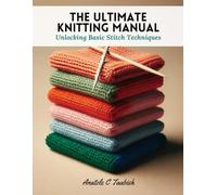 The Ultimate Knitting Manual: Unlocking Basic Stitch Techniques