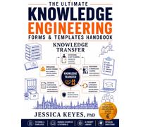 The Ultimate Knowledge Engineering Forms & Templates Handbook: Knowledge Transfer (Book 6): 75 Professional Forms, Templates, AI Prompts, Worked ... Cross-Training & Knowledge Transfer
