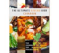 THE ultimate Korean Food Cookbook: The Step by step Cookbook to Master top korean recipes For Beginner.
