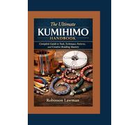 The Ultimate Kumihimo Handbook: Complete Guide to Tools, Techniques, Patterns, and Creative Braiding Mastery
