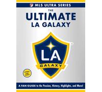 The Ultimate La Galaxy : A Fan Guide to the Passion, History, Highlights, and More!