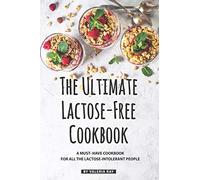 The Ultimate Lactose-Free Cookbook: A Must- Have Cookbook for All the Lactose-Intolerant People