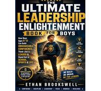 THE ULTIMATE LEADERSHIP ENLIGHTENMENT BOOK FOR BOYS: How Boys Ages 8-12 Can Build Unshakeable Confidence, Think Like a Leader & Stand Out in School, Sports & Life