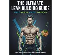 The Ultimate Lean Bulking Guide: Build Muscle & Stay Shredded - Your Complete Nutrition & Training Blueprint (The Ultimate Self-Mastery Series)