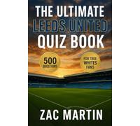 The Ultimate Leeds United Quiz Book: 500 Multiple-Choice Questions on the Club’s History, Players, Legends, Matches, Records, Statistics, Rivalries, ... - Answers Provided Every 50 Questions