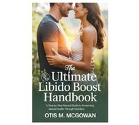 The Ultimate Libido Boost Handbook: A Step-by-Step Natural Guide to Enhancing Sexual Health Through Nutrition