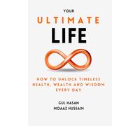 The Ultimate Life: How to Unlock Timeless Health, Wealth and Wisdom Every Day