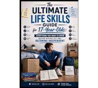 The Ultimate Life Skills Guide for 17-Year-Olds: Everything You Need to Know Before Moving Out and Becoming Independent