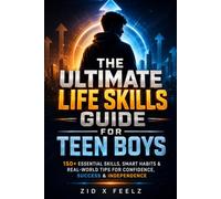 The Ultimate Life Skills Guide for Teen Boys: 150+ Essential Skills, Smart Habits & Real-World Tips for Confidence, Success & Independence