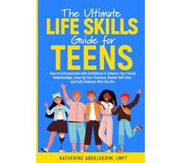 The Ultimate Life Skills Guide for Teens: How to Communicate with Confidence & Enhance Your Social Relationships, Level-Up Your Finances, Master Self-Care, and Fully Embrace Who You Are