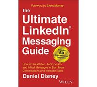 The Ultimate LinkedIn Messaging Guide: How to Use Written, Audio, Video and InMail Messages to Start More Conversations and Increase Sales