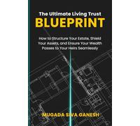 The Ultimate Living Trust Blueprint: How to Structure Your Estate, Shield Your Assets, and Ensure Your Wealth Passes to Your Heirs Seamlessly