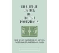 The Ultimate Log Book for Football Professional: Your Weekly Planner for Live Matches, Player Analysis, and Seamless Travel