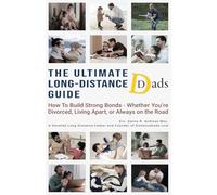 The Ultimate Long-Distance Dads Guide: How to Build Strong Bonds when Divorced, Living Apart, or Always on the Road: 1 (Dad Support)