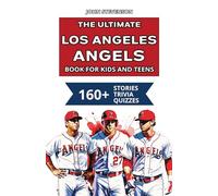 The Ultimate Los Angeles Angels Book For Kids And Teens: 160+ Fun, Surprising, And Educational Stories And Trivia Quizzes About Players And History (MLB Baseball Books For Kids And Teens)