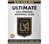 The Ultimate Los Angeles Football Club: A Fan Guide to the Passion, History, Highlights, and More! (MLS Ultra)