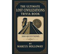 The Ultimate Lost Civilizations Trivia Book: 500 Questions on the Maya, Aztecs, Inca, Indus Valley, and the Vanished Cultures of Our Past (The Ultimate World History Trivia Series)