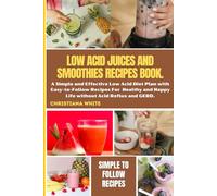The Ultimate Low Acid Juices and Smoothies Recipes Book: A Simple and Effective Low Acid Diet Plan with Easy-To-Follow Recipes for Healthy and Happy ... White Art of Healthy Home Cooking Series.)