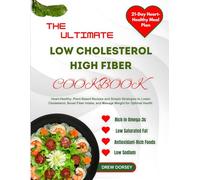 THE ULTIMATE LOW CHOLESTEROL HIGH FIBER COOKBOOK: Heart-Healthy, plant-based Recipes and Simple Strategies to Lower Cholesterol, Boost Fiber Intake, and Manage Weight for Optimal Health