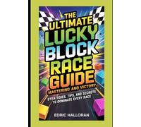 The Ultimate Lucky Block Race Guide: Mastering and Victory: Strategies, Tips, and Secrets to Dominate Every Race