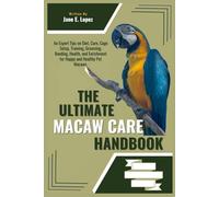 THE ULTIMATE MACAW CARE HANDBOOK: An Expert Tips on Diet, Care, Cage Setup, Training, Grooming, Bonding, Health, and Enrichment for Happy and Healthy Pet Macaws.