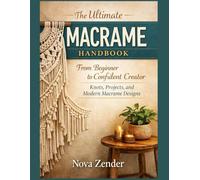 The Ultimate Macrame Handbook: From Beginner to Confident Creator: Knots, Projects, and Modern Macrame Designs