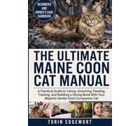 THE ULTIMATE MAINE COON CAT MANUAL: A Practical Guide to Caring, Grooming, Feeding, Training, and Building a Strong Bond With Your Majestic Gentle Giant Companion Cat