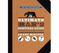 The Ultimate Man's Survival Guide: Rediscovering the Lost Art of Manhood
