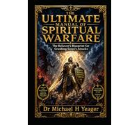 THE ULTIMATE MANUAL OF SPIRITUAL WARFARE: The Believer’s Blueprint for Crushing Satan’s Attacks
