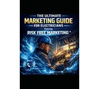 The Ultimate Marketing Guide for Electricians: Featuring Risk Free Marketing®: A Proven System to Generate Consistent Leads, Book More Jobs, and Grow Your Electrical Business
