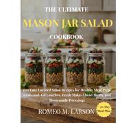 THE ULTIMATE MASON JAR SALAD COOKBOOK: 100 Easy Layered Salad Recipes for Healthy Meal Prep, Grab-and-Go Lunches, Fresh Make-Ahead Meals, and Homemade Dressings