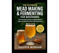 The Ultimate Mead Making & Fermenting for Beginners: The Complete Guide to Making Mead, Cider, Kombucha, Kefir & More at Home