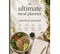THE ULTIMATE MEAL PLANNER & NUTRITION JOURNAL: A Complete System for Meal Planning, Smart Grocery Shopping, Healthy Eating Habits, Budget-Friendly Nutrition, and Long-Term Wellness