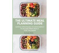 The Ultimate Meal Planning Guide: Simple Strategies to Efficiently Plan and Prep Meals for the Week