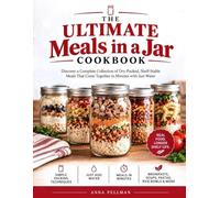 The Ultimate Meals in a Jar Cookbook: Discover a Complete Collection of Dry-Packed, Shelf-Stable Meals That Come Together in Minutes with Just