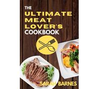 The Ultimate Meat Lover's Cookbook: Delicious And Satisfying Recipes For Carnivores, Satisfy Your Meat Cravings With These Tasty And Mouth-Watering Recipes And Unleash Your Inner Chef