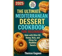 THE ULTIMATE MEDITERRANEAN DESSERT COOKBOOK FOR BEGINNERS: Bake with Olive Oil, Honey, Nuts, and Citrus for Healthier Sweets