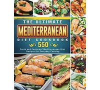 The Ultimate Mediterranean Diet Cookbook: 550 Fresh and Foolproof Mediterranean Diet Recipes for Everyday Cooking