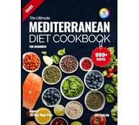 The Ultimate Mediterranean Diet Cookbook for Beginners: 999+ Days of Flavorful, Easy Recipes with a 30-Day Meal Plan to Transform Your Health and Simplify Your Lifestyle, and Full-Color Illustrations