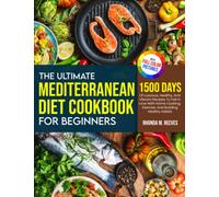 The Ultimate Mediterranean Diet Cookbook For Beginners (Full Color Version): 1500 Days Of Luscious, Healthy, And Vibrant Recipes To Fall In Love With Homecooking, Exercise, And Building Healthy Habits