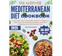 The Ultimate Mediterranean Diet Cookbook: Super Easy Tasty and Healthy Recipes for Beginners with a Focus on Heart Nourishment. Includes a Shopping List & 30-Day Meal Plan