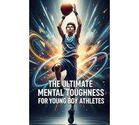 The Ultimate Mental Toughness for Young Boy Athletes: True Stories That Build Toughness, Focus & Heart
