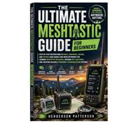 The Ultimate Meshtastic Guide for Beginners: Step-by-Step Instructions to Build, Configure, Secure, and Expand Long-Range LoRa Mesh Networks for ... Reliable Emergency Communication Systems