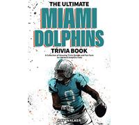 The Ultimate Miami Dolphins Trivia Book: A Collection of Amazing Trivia Quizzes and Fun Facts for Die-Hard Dolphins Fans!