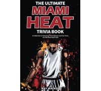 The Ultimate Miami Heat Trivia Book: A Collection of Amazing Trivia Quizzes and Fun Facts for Die-Hard Heat Fans!